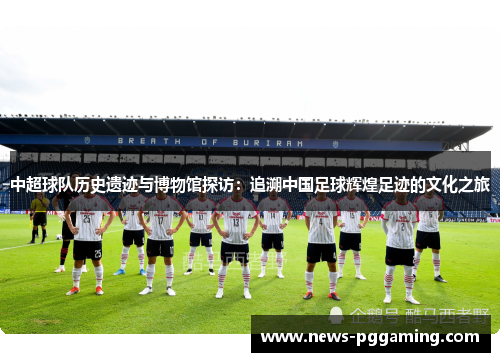 中超球队历史遗迹与博物馆探访：追溯中国足球辉煌足迹的文化之旅