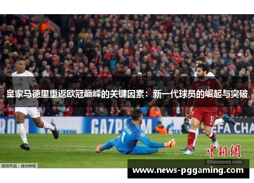 皇家马德里重返欧冠巅峰的关键因素：新一代球员的崛起与突破
