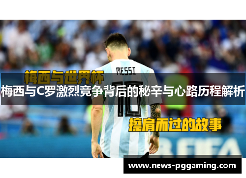 梅西与C罗激烈竞争背后的秘辛与心路历程解析