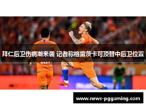 拜仁后卫伤病潮来袭 记者称格雷茨卡可顶替中后卫位置