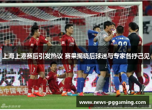 上海上港赛后引发热议 赛果揭晓后球迷与专家各抒己见