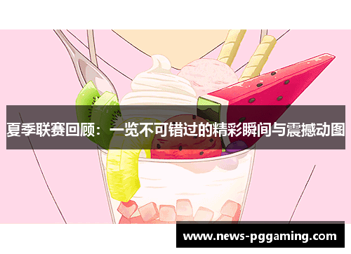 夏季联赛回顾：一览不可错过的精彩瞬间与震撼动图
