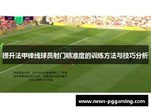 提升法甲锋线球员射门精准度的训练方法与技巧分析