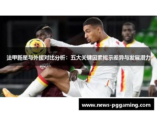 法甲新星与外援对比分析：五大关键因素揭示差异与发展潜力