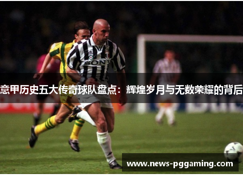 意甲历史五大传奇球队盘点：辉煌岁月与无数荣耀的背后
