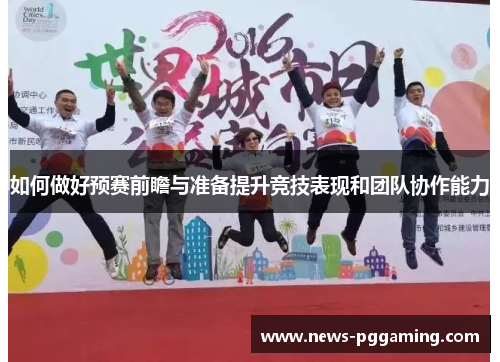如何做好预赛前瞻与准备提升竞技表现和团队协作能力