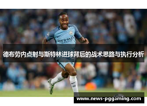 德布劳内点射与斯特林进球背后的战术思路与执行分析
