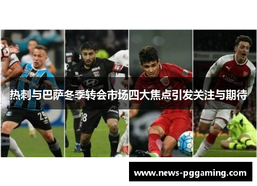 热刺与巴萨冬季转会市场四大焦点引发关注与期待