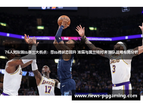 76人对灰熊比赛三大看点：恩比德状态回升 浓眉与莫兰特对决 球队战略布局分析