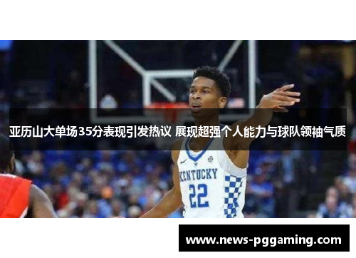 亚历山大单场35分表现引发热议 展现超强个人能力与球队领袖气质