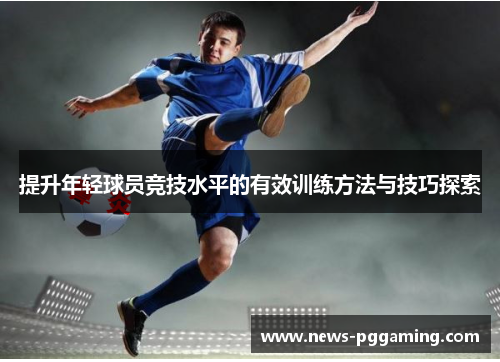 提升年轻球员竞技水平的有效训练方法与技巧探索