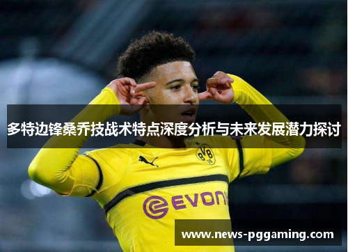 多特边锋桑乔技战术特点深度分析与未来发展潜力探讨