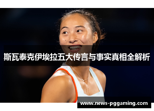 斯瓦泰克伊埃拉五大传言与事实真相全解析