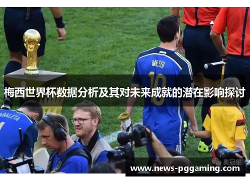梅西世界杯数据分析及其对未来成就的潜在影响探讨
