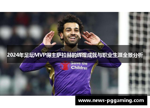 2024年足坛MVP得主萨拉赫的辉煌成就与职业生涯全景分析