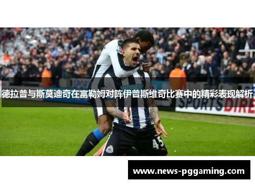 德拉普与斯莫迪奇在富勒姆对阵伊普斯维奇比赛中的精彩表现解析