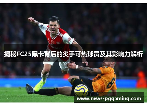 揭秘FC25黑卡背后的炙手可热球员及其影响力解析