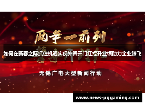 如何在新春之际抓住机遇实现外贸开门红提升业绩助力企业腾飞