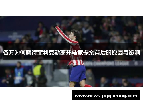 各方为何期待菲利克斯离开马竞探索背后的原因与影响