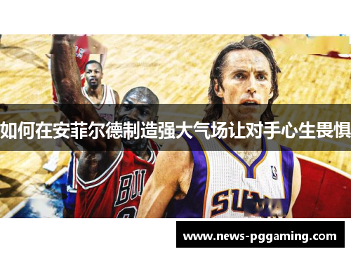 如何在安菲尔德制造强大气场让对手心生畏惧