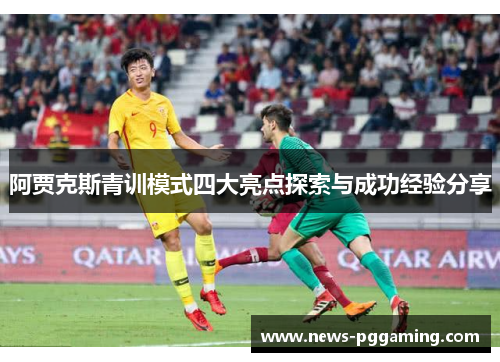 阿贾克斯青训模式四大亮点探索与成功经验分享