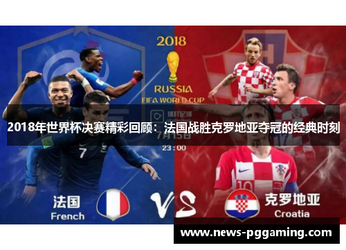 2018年世界杯决赛精彩回顾：法国战胜克罗地亚夺冠的经典时刻