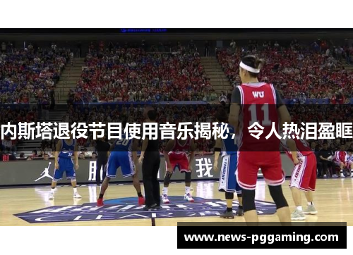 内斯塔退役节目使用音乐揭秘，令人热泪盈眶