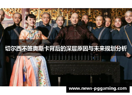 切尔西不签奥斯卡背后的深层原因与未来规划分析
