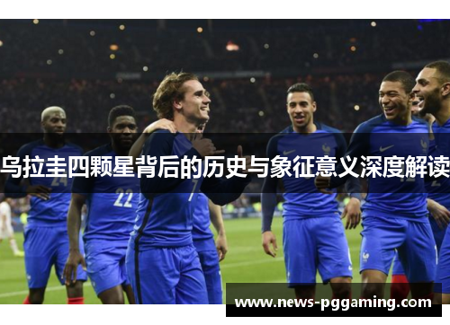 乌拉圭四颗星背后的历史与象征意义深度解读