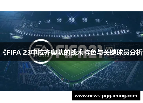 《FIFA 23中拉齐奥队的战术特色与关键球员分析》