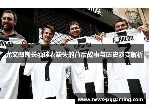 尤文图斯长袖球衣缺失的背后故事与历史演变解析 尤文图斯长袖球衣缺失的背后故事与历史演变解析