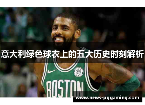 意大利绿色球衣上的五大历史时刻解析 意大利绿色球衣上的五大历史时刻解析