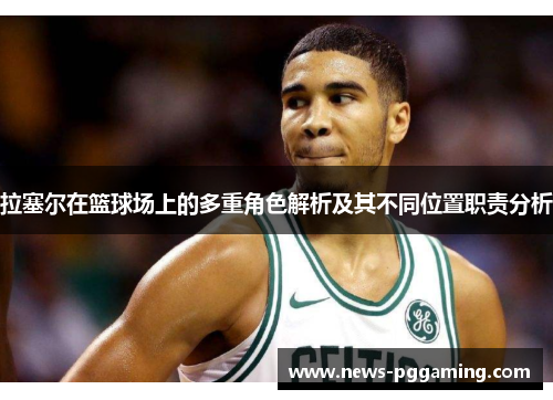 拉塞尔在篮球场上的多重角色解析及其不同位置职责分析