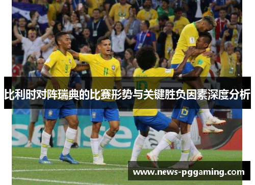 比利时对阵瑞典的比赛形势与关键胜负因素深度分析