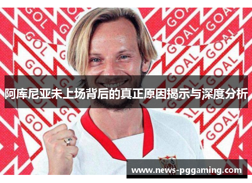 阿库尼亚未上场背后的真正原因揭示与深度分析