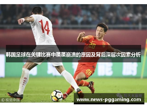 韩国足球在关键比赛中屡屡崩溃的原因及背后深层次因素分析 韩国足球在关键比赛中屡屡崩溃的原因及背后深层次因素分析