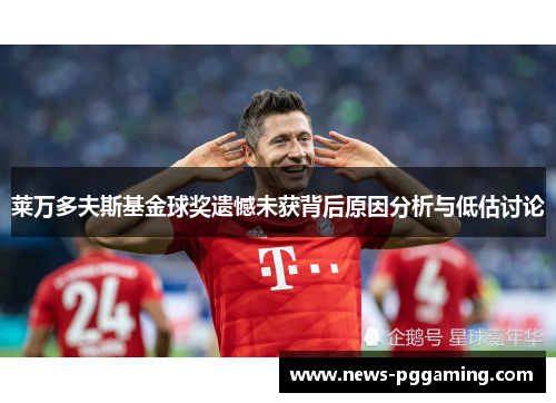 莱万多夫斯基金球奖遗憾未获背后原因分析与低估讨论 莱万多夫斯基金球奖遗憾未获背后原因分析与低估讨论