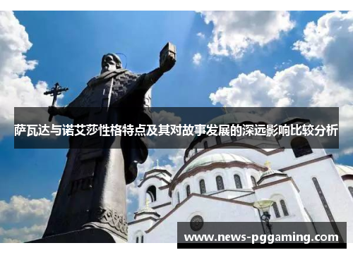 萨瓦达与诺艾莎性格特点及其对故事发展的深远影响比较分析