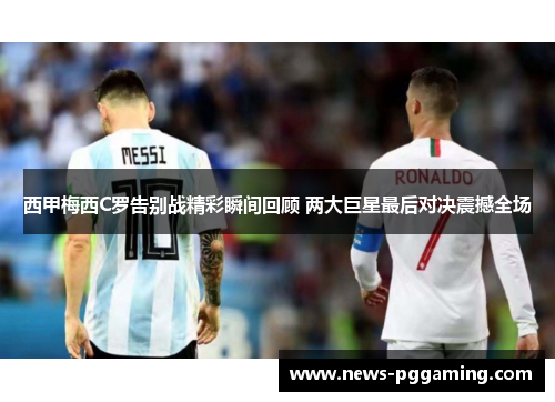 西甲梅西C罗告别战精彩瞬间回顾 两大巨星最后对决震撼全场