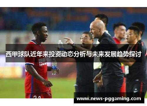 西甲球队近年来投资动态分析与未来发展趋势探讨