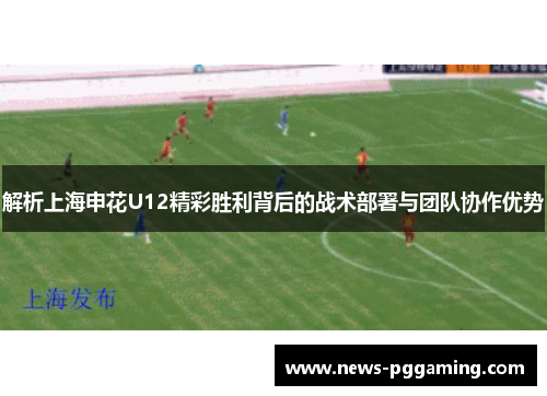 解析上海申花U12精彩胜利背后的战术部署与团队协作优势