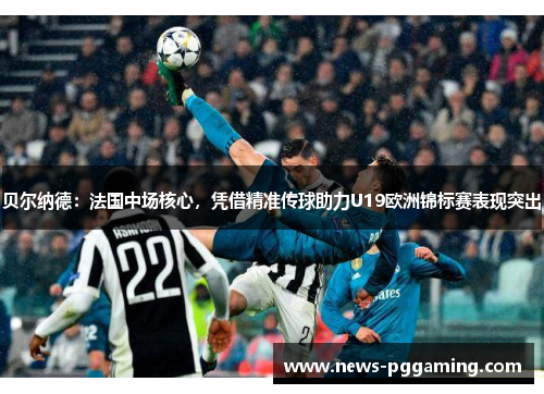 贝尔纳德:法国中场核心,凭借精准传球助力U19欧洲锦标赛表现突出 贝尔纳德:法国中场核心,凭借精准传球助力U19欧洲锦标赛表现突出