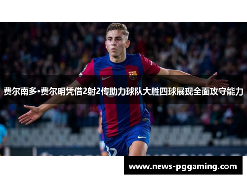 费尔南多·费尔明凭借2射2传助力球队大胜四球展现全面攻守能力 费尔南多·费尔明凭借2射2传助力球队大胜四球展现全面攻守能力