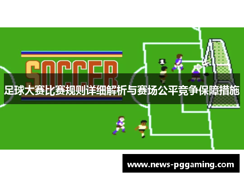 足球大赛比赛规则详细解析与赛场公平竞争保障措施 足球大赛比赛规则详细解析与赛场公平竞争保障措施