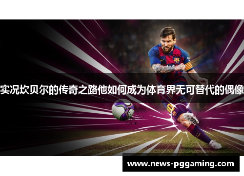 实况坎贝尔的传奇之路他如何成为体育界无可替代的偶像