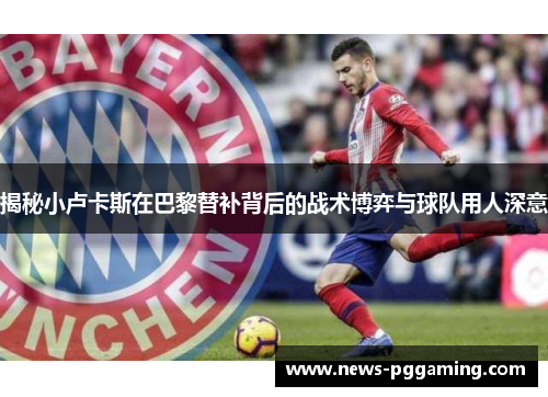 揭秘小卢卡斯在巴黎替补背后的战术博弈与球队用人深意