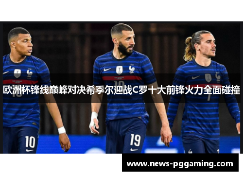 欧洲杯锋线巅峰对决希季尔迎战C罗十大前锋火力全面碰撞 欧洲杯锋线巅峰对决希季尔迎战C罗十大前锋火力全面碰撞
