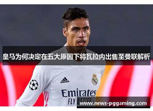 皇马为何决定在五大原因下将瓦拉内出售至曼联解析