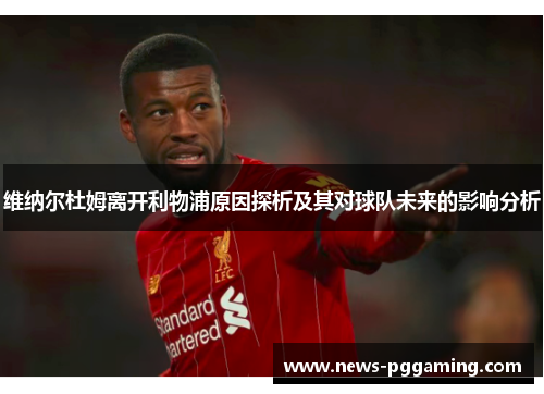 维纳尔杜姆离开利物浦原因探析及其对球队未来的影响分析 维纳尔杜姆离开利物浦原因探析及其对球队未来的影响分析