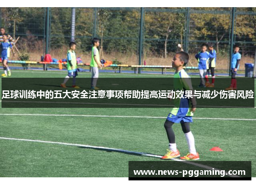 足球训练中的五大安全注意事项帮助提高运动效果与减少伤害风险